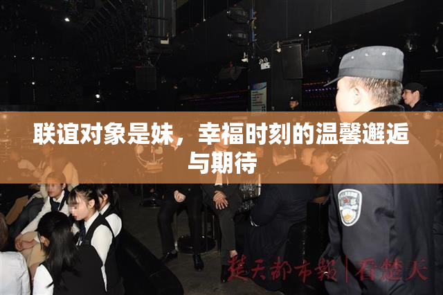 联谊对象是妹，幸福时刻的温馨邂逅与期待