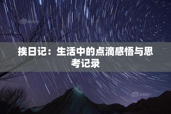 挨日记：生活中的点滴感悟与思考记录