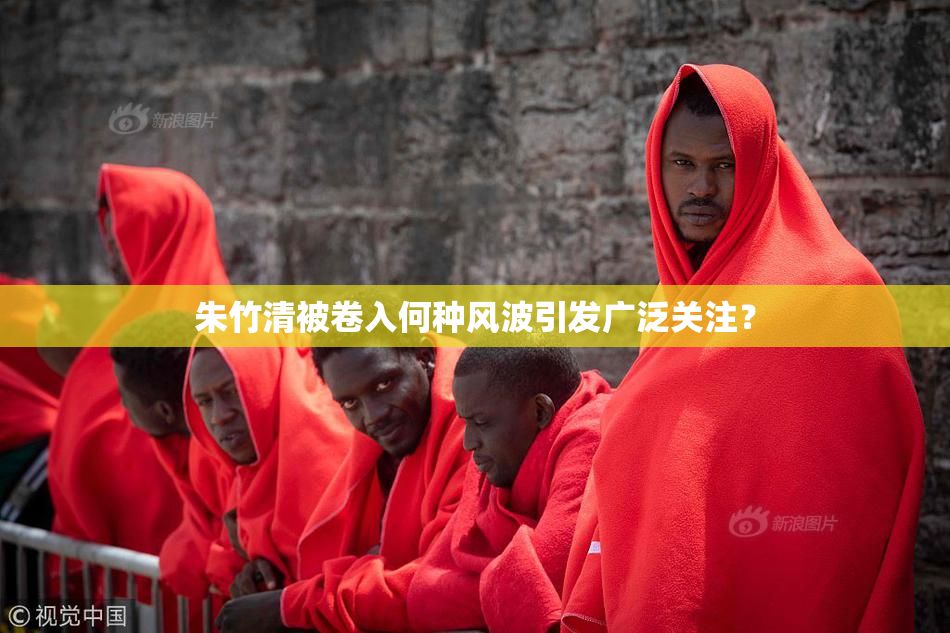 朱竹清被卷入何种风波引发广泛关注？