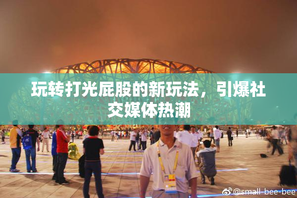 玩转打光屁股的新玩法，引爆社交媒体热潮