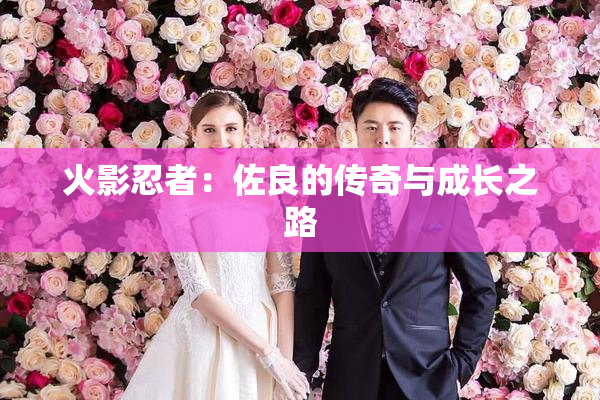 火影忍者：佐良的传奇与成长之路