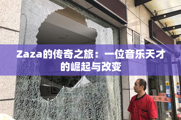 Zaza的传奇之旅：一位音乐天才的崛起与改变