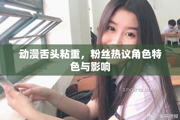 动漫舌头粘重，粉丝热议角色特色与影响