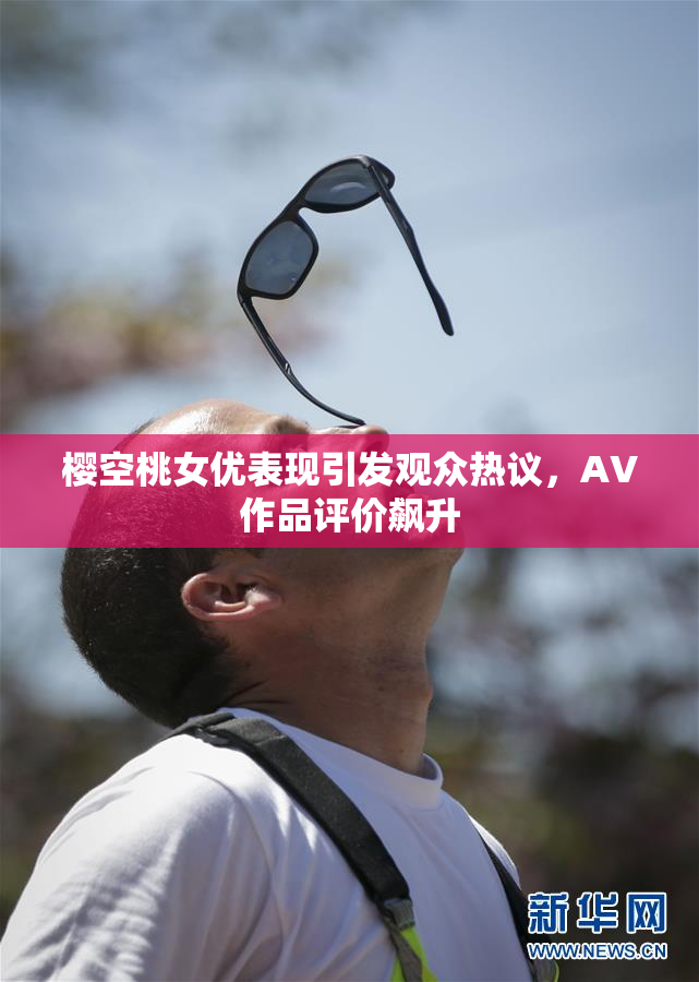 樱空桃女优表现引发观众热议，AV作品评价飙升