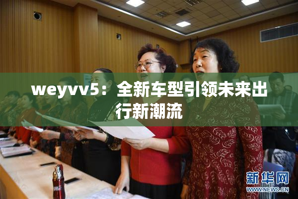 weyvv5：全新车型引领未来出行新潮流