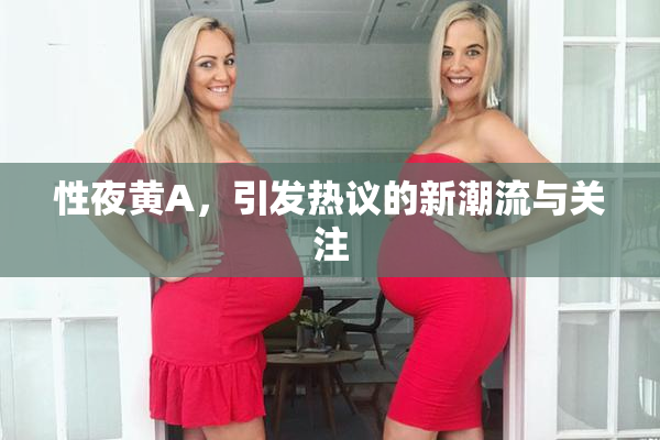 性夜黄A，引发热议的新潮流与关注