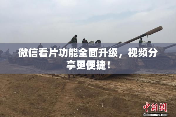 微信看片功能全面升级，视频分享更便捷！