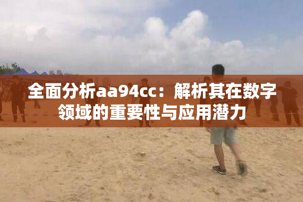 全面分析aa94cc：解析其在数字领域的重要性与应用潜力