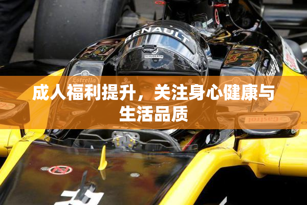 成人福利提升，关注身心健康与生活品质