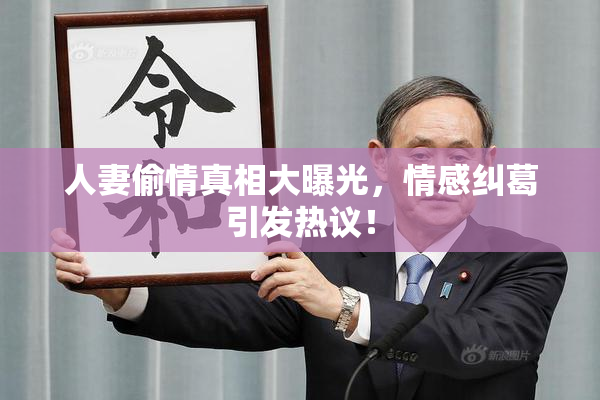 人妻偷情真相大曝光，情感纠葛引发热议！