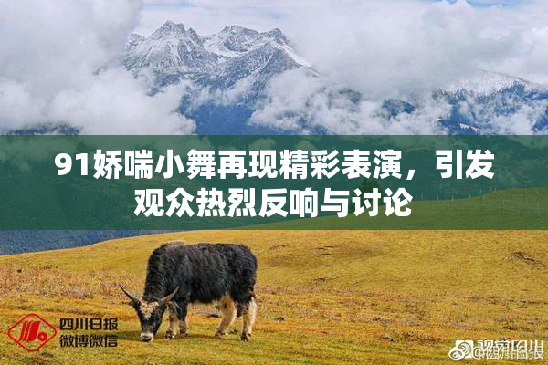 91娇喘小舞再现精彩表演，引发观众热烈反响与讨论