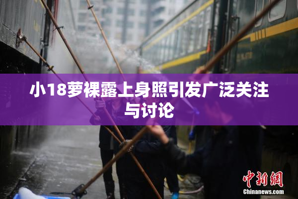 小18萝裸露上身照引发广泛关注与讨论