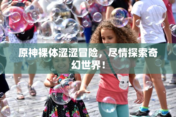 原神裸体涩涩冒险，尽情探索奇幻世界！