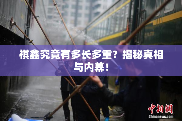 祺鑫究竟有多长多重？揭秘真相与内幕！