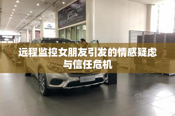 远程监控女朋友引发的情感疑虑与信任危机