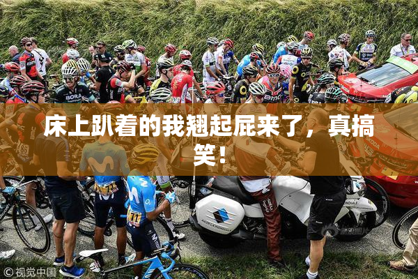 床上趴着的我翘起屁来了，真搞笑！
