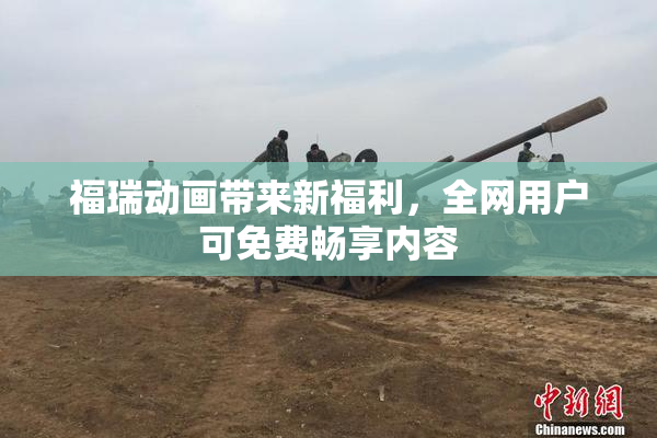 福瑞动画带来新福利，全网用户可免费畅享内容