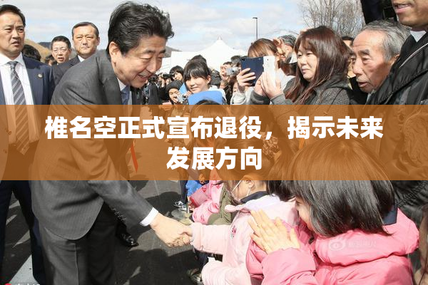 椎名空正式宣布退役，揭示未来发展方向