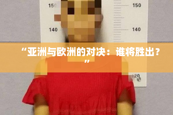 “亚洲与欧洲的对决：谁将胜出？”