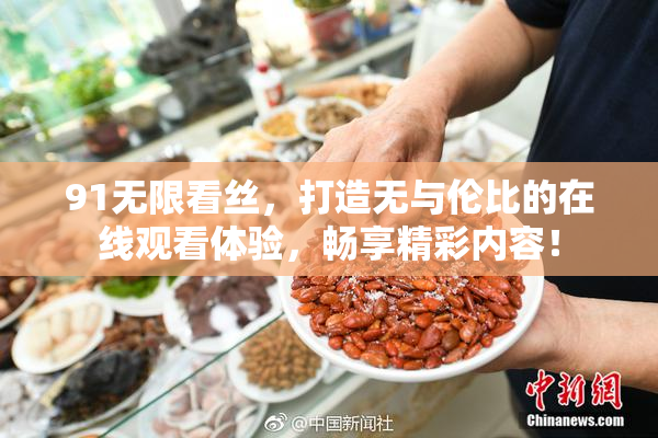 91无限看丝，打造无与伦比的在线观看体验，畅享精彩内容！