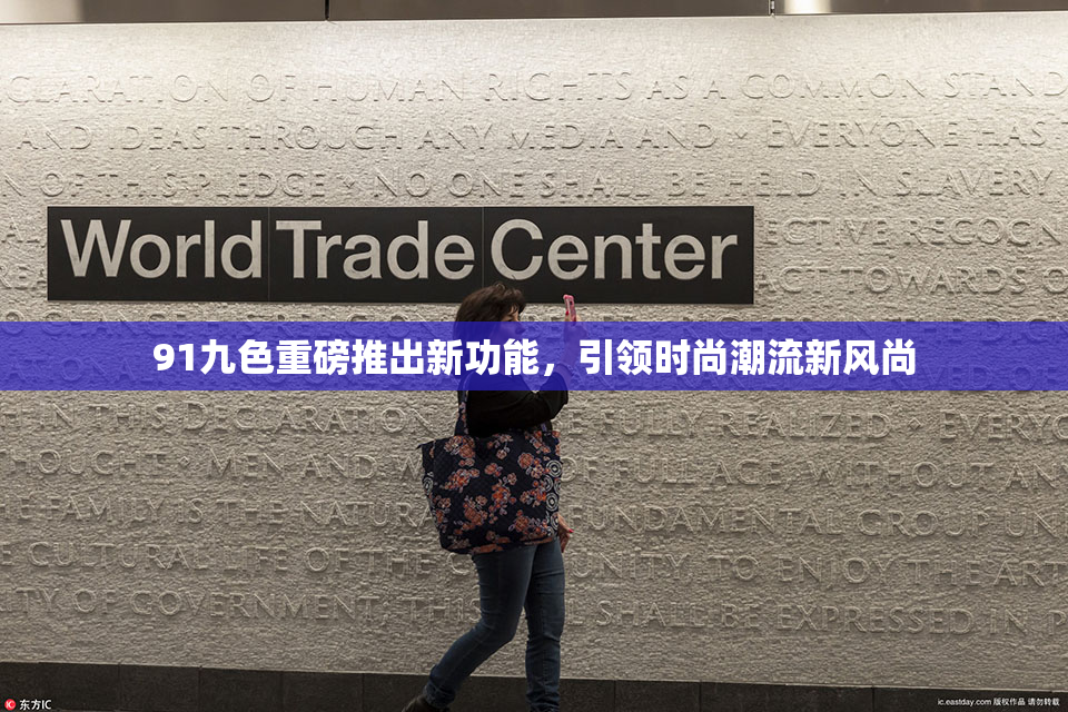 91九色重磅推出新功能，引领时尚潮流新风尚