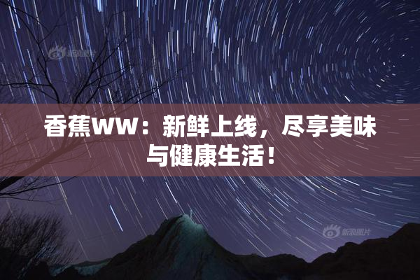 香蕉WW：新鲜上线，尽享美味与健康生活！