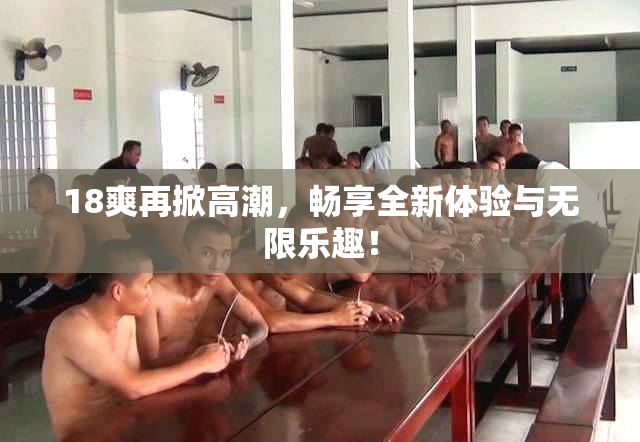 18爽再掀高潮，畅享全新体验与无限乐趣！
