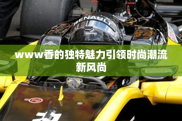 www香的独特魅力引领时尚潮流新风尚