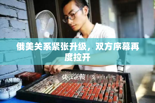 俄美关系紧张升级，双方序幕再度拉开