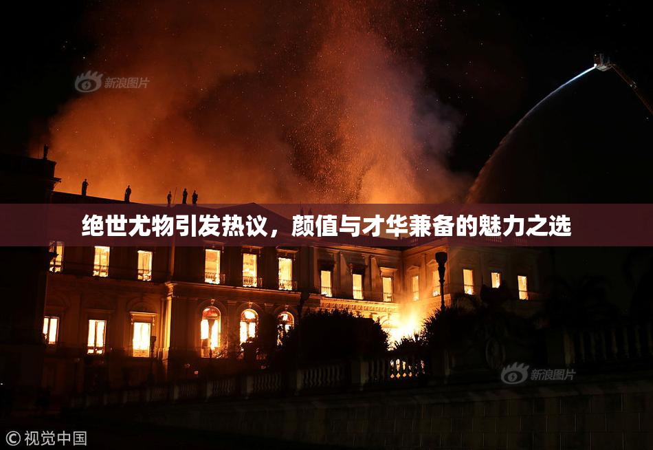 绝世尤物引发热议，颜值与才华兼备的魅力之选