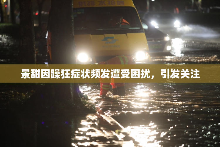 景甜因躁狂症状频发遭受困扰，引发关注