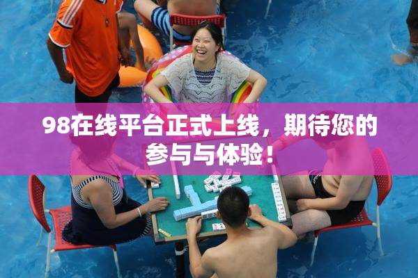 98在线平台正式上线，期待您的参与与体验！