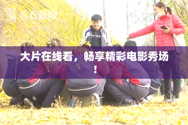 大片在线看，畅享精彩电影秀场！