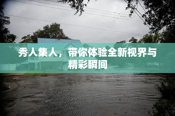 秀人集人，带你体验全新视界与精彩瞬间
