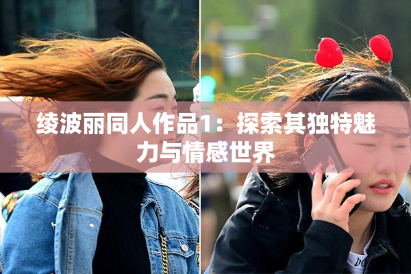绫波丽同人作品1：探索其独特魅力与情感世界