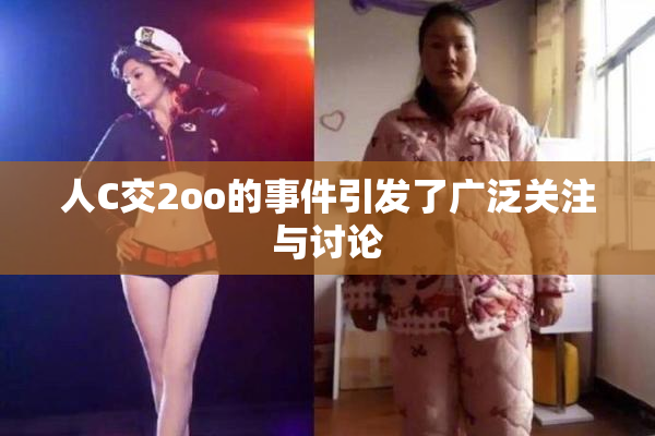 人C交2oo的事件引发了广泛关注与讨论