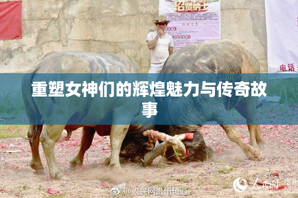 重塑女神们的辉煌魅力与传奇故事