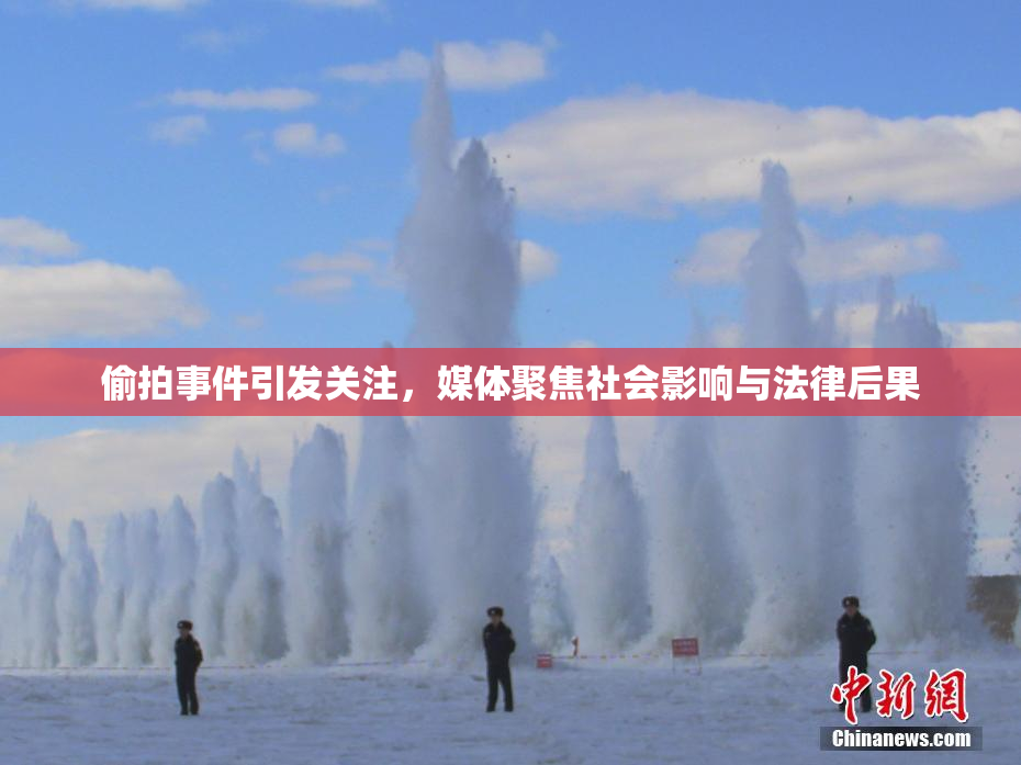 偷拍事件引发关注，媒体聚焦社会影响与法律后果