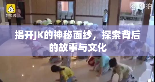 揭开JK的神秘面纱，探索背后的故事与文化