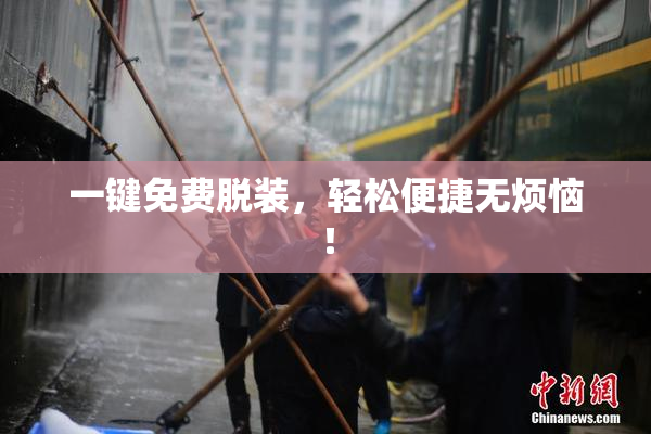一键免费脱装，轻松便捷无烦恼！