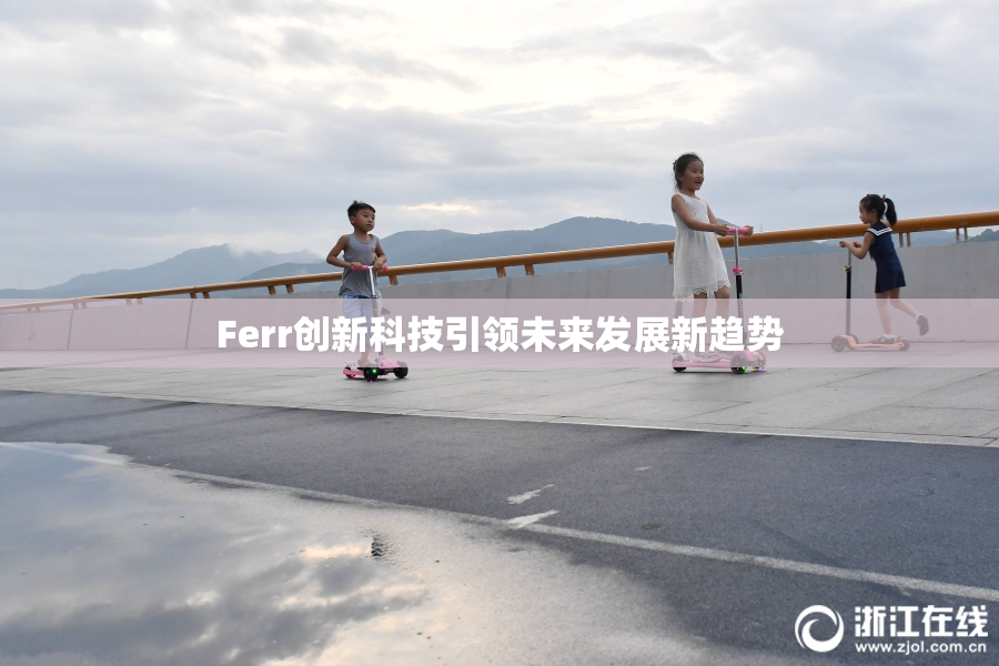 Ferr创新科技引领未来发展新趋势