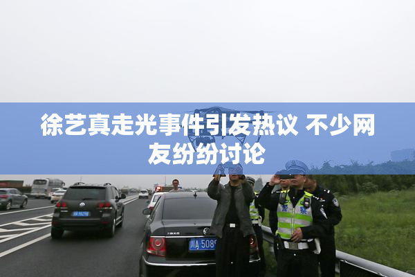 徐艺真走光事件引发热议 不少网友纷纷讨论