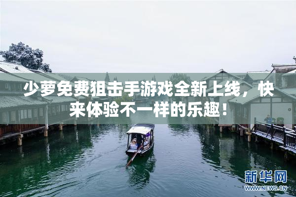 少萝免费狙击手游戏全新上线，快来体验不一样的乐趣！
