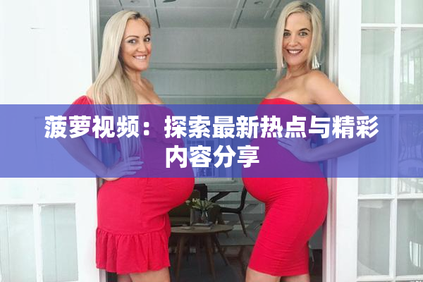 菠萝视频：探索最新热点与精彩内容分享