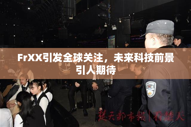 FrXX引发全球关注，未来科技前景引人期待