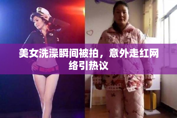 美女洗澡瞬间被拍，意外走红网络引热议