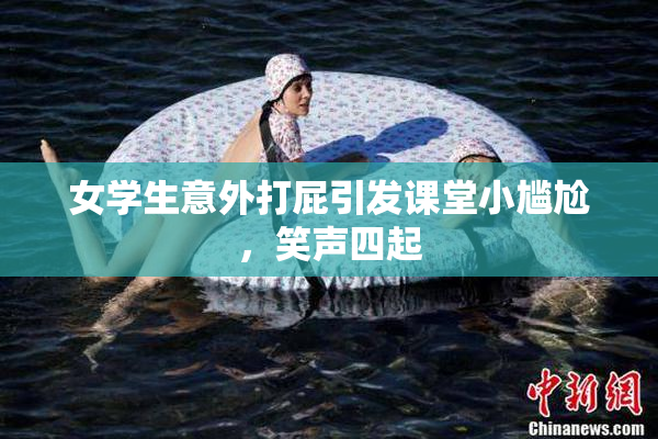 女学生意外打屁引发课堂小尴尬，笑声四起