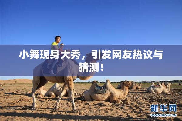 小舞现身大秀，引发网友热议与猜测！