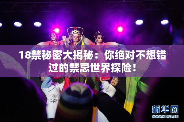 18禁秘密大揭秘：你绝对不想错过的禁忌世界探险！