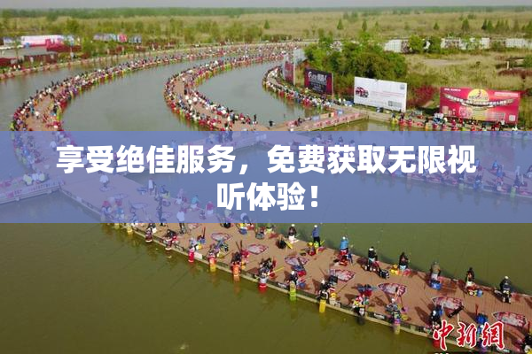 享受绝佳服务，免费获取无限视听体验！